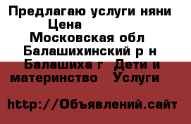 Предлагаю услуги няни › Цена ­ 250-300 - Московская обл., Балашихинский р-н, Балашиха г. Дети и материнство » Услуги   